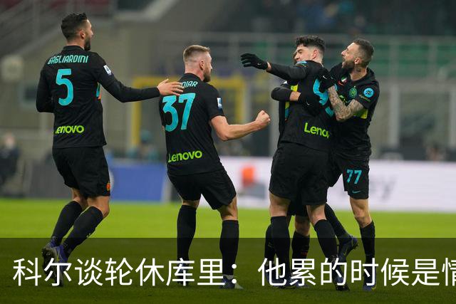 科尔谈轮休库里：他累的时候是情绪上的疲惫